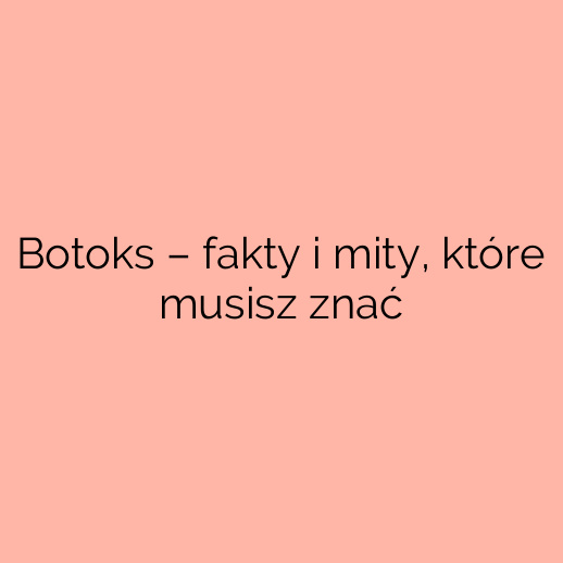 Botoks – fakty i mity, które musisz znać