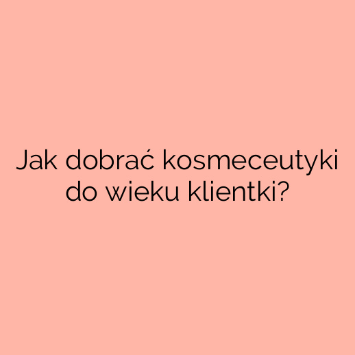 Jak dobrać kosmeceutyki do wieku klientki?