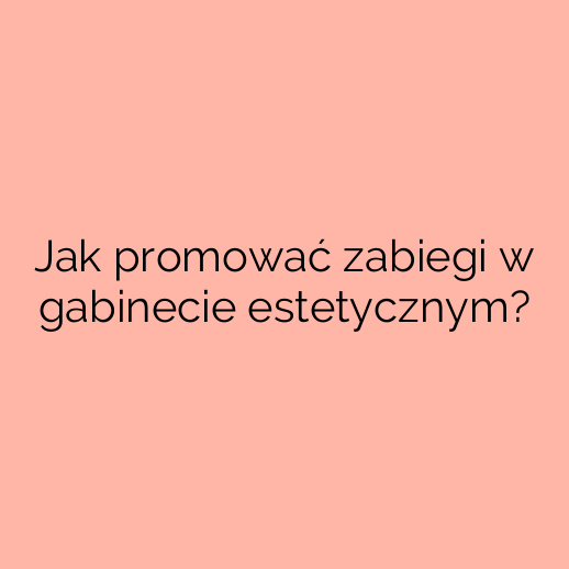 Jak promować zabiegi w gabinecie estetycznym?