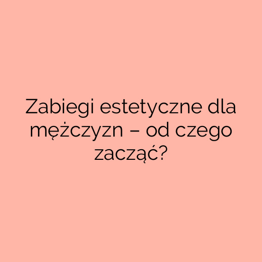 Zabiegi estetyczne dla mężczyzn – od czego zacząć?