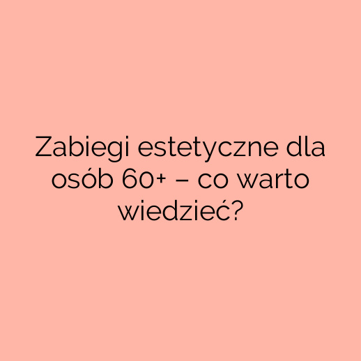 Zabiegi estetyczne dla osób 60+ – co warto wiedzieć?