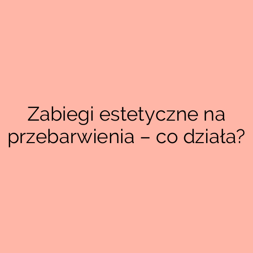 Zabiegi estetyczne na przebarwienia – co działa?